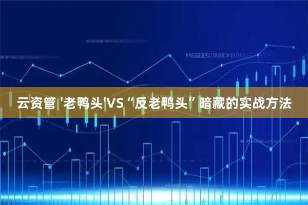 云资管 '老鸭头'VS“反老鸭头”暗藏的实战方法