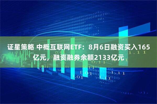 证星策略 中概互联网ETF：8月6日融资买入165亿元，融资融券余额2133亿元